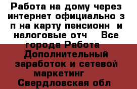 Работа на дому,через интернет,официально,з/п на карту,пенсионн. и налоговые отч. - Все города Работа » Дополнительный заработок и сетевой маркетинг   . Свердловская обл.,Алапаевск г.